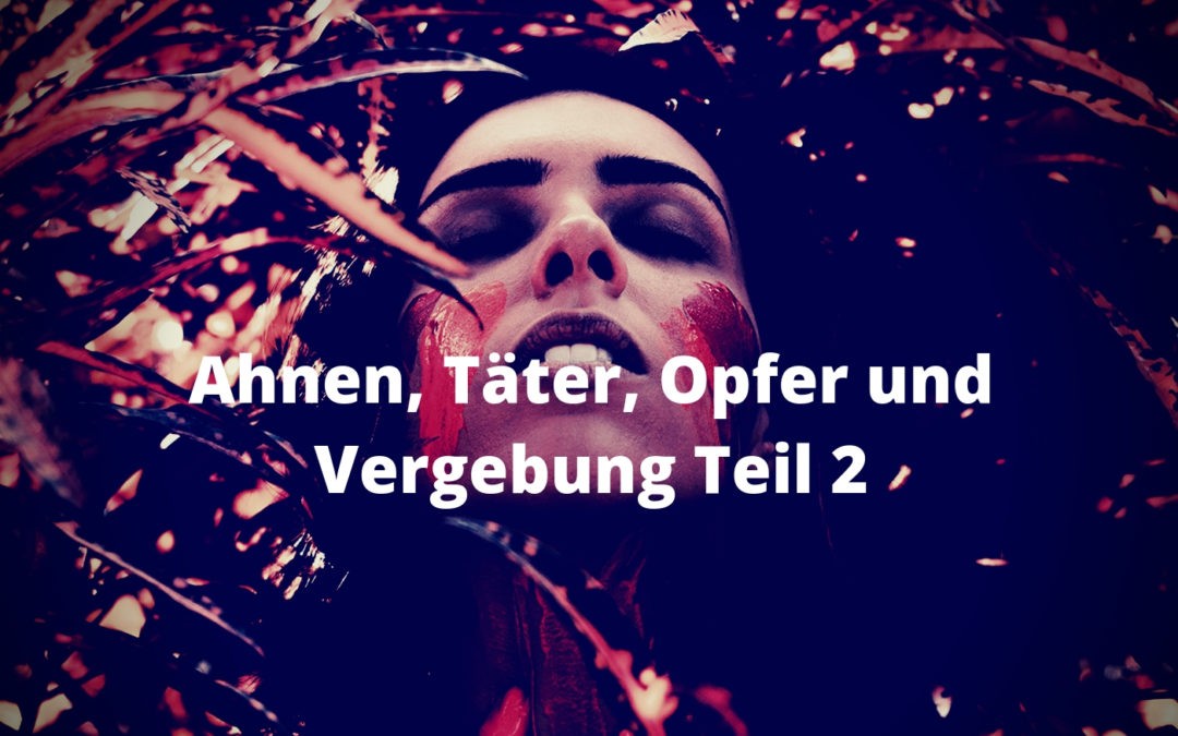 Ahnen, Täter, Opfer und Vergebung Teil 2