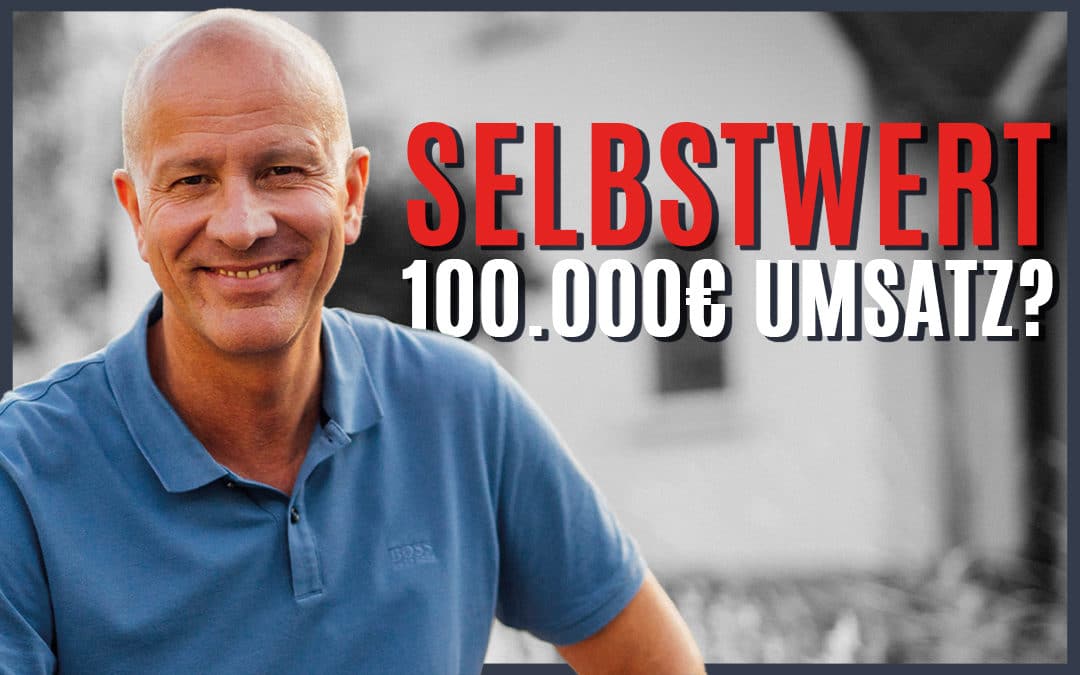 Selbstwertgefühl – So kommst Du auf 100.000,-€ Umsatz