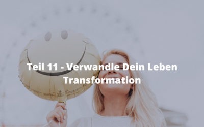 Teil  11 – Verwandle Dein Leben – Transformation