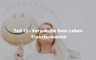 Teil  12 – Verwandle Dein Leben – Transformation