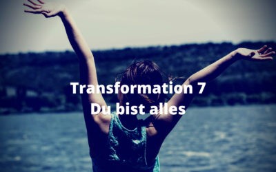 Transformation 7 – Du bist alles