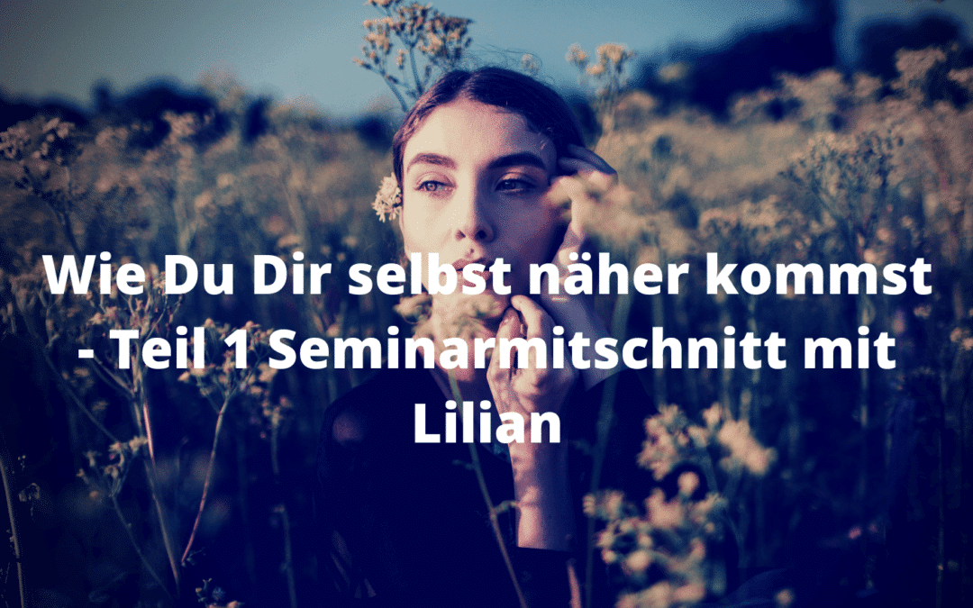 Selbstliebe - Wie Du Dir selbst näher kommst - Teil 1 Seminarmitschnitt mit Lilian