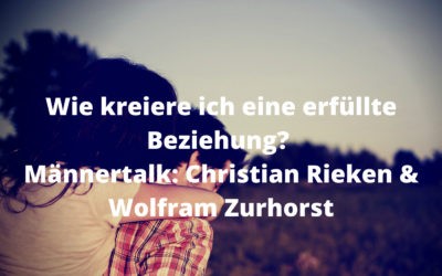 Wie kreiere ich eine erfüllte Beziehung? Männertalk: Christian Rieken & Wolfram Zurhorst